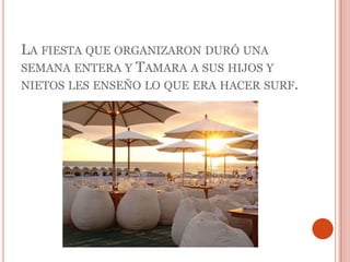 La fiesta que organizaron duró una semana entera y Tamara a sus hijos y nietos les enseño lo que era hacer surf.