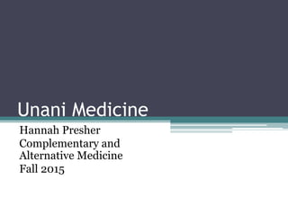 Unani Medicine
Hannah Presher
Complementary and
Alternative Medicine
Fall 2015
 