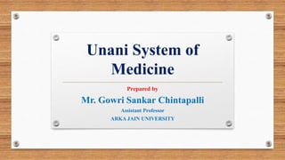 Unani System of
Medicine
Prepared by
Mr. Gowri Sankar Chintapalli
Assistant Professor
ARKA JAIN UNIVERSITY
 