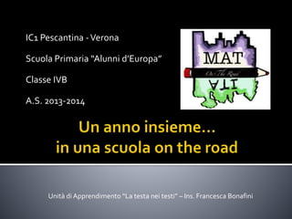 IC1 Pescantina -Verona
Scuola Primaria “Alunni d’Europa”
Classe IVB
A.S. 2013-2014
Unità di Apprendimento “La testa nei testi” – Ins. Francesca Bonafini
 