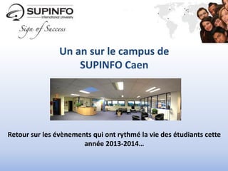 Un an sur le campus de
SUPINFO Caen
Retour sur les évènements qui ont rythmé la vie des étudiants cette
année 2013-2014…
 