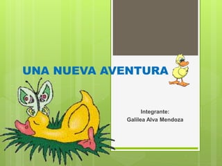 UNA NUEVA AVENTURA 
Integrante: 
Galilea Alva Mendoza 
 