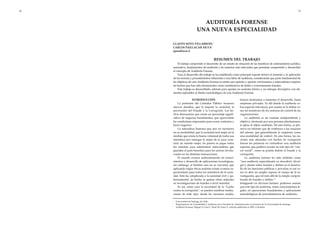 RESUMEN DEL TRABAJO
El trabajo comprende el desarrollo de un estado de situación de las temáticas de ordenamiento jurídico,
normativa, fundamentos de auditoría y las materias más relevantes que permitan comprender y desarrollar
el concepto de Auditoría Forense.
Para el desarrollo del trabajo se ha establecido como principal soporte teórico el dominio y la aplicación
de las normas y procedimientos inherentes a una labor de auditoría, considerando que parte fundamental de
los objetivos de una Auditoría Forense es emitir una opinión y aportar conclusiones o antecedentes respecto
de hechos que han sido denunciados como constitutivos de delito o concretamente fraudes.
Este trabajo es desarrollado, además para aportar un sustento teórico y un enfoque descriptivo con ele-
mentos aplicables al diseño metodológico de una Auditoría Forense.
13
1
Universidad de Santiago de Chile.
2
Departamento de Contabilidad y Auditoría de la Facultad de Administración y Economía de la Universidad de Santiago
3
Auditoría Forense; Miguel A Cano C. René M Castro V, artículo publicado en 2002, Colombia
AUDITORÍA FORENSE
UNA NUEVA ESPECIALIDAD
GLADYS SOTO VILLARROEL1
CARLOS PAILLACAR SILVA2
apena@ucn.cl
INTRODUCCIÓN
La profesión del Contador Público reconoce
nuevos desafíos, que le impone la sociedad, la
prevención del Fraude y la Corrupción. Los he-
chos demuestran que existe un porcentaje signifi-
cativo de negocios fraudulentos, que aprovechan
las condiciones imperantes para cerrar contratos y
hacer negocios.
La naturaleza humana que aun no incorpora
en su mentalidad, que la sociedad será mejor en la
medida que exista la buena voluntad de todos sus
miembros por entregar lo mejor de sí, para cons-
truir un mundo mejor, ha puesto en jaque todos
los sistemas para administrar intercambios que
guarden el justo beneficio para los actores involu-
crados en las distintas transacciones.
El mundo avanza aceleradamente en conoci-
mientos y desarrollo de aplicaciones tecnológicas,
sin embargo, el hombre aun no se convence que
aplicando reglas éticas podrían existir avances es-
pectaculares para todos los miembros de la socie-
dad. Esto ha complicado a la sociedad civil y gu-
bernamental, de hecho se gastan cifras siderales
en investigaciones de fraudes a nivel mundial.
Es así, como nace la necesidad de la “Lucha
contra la corrupción”, se pueden nombrar institu-
ciones de todo tipo: desde las naciones unidas,
bancos destinados a fomentar el desarrollo, hasta
empresas privadas. Es allí donde la auditoría co-
bra especial relevancia, por cuanto se la define co-
mo un monitoreo de los sistemas de control de las
organizaciones.
La auditoría es un examen independiente y
objetivo, efectuado por una persona absolutamen-
te ajena al objeto auditado. De esta forma, se pre-
serva un informe que de confianza a los usuarios
del mismo, que generalmente lo requieren como
una modalidad de control. De esta forma, las na-
ciones más afectadas con hechos de corrupción
fueron las primeras en vislumbrar una auditoría
especial, que pudiera ayudar en este tipo de “cán-
cer social”, como se podría definir el fraude y la
corrupción.
La auditoría forense ha sido definida como
“una auditoría especializada en descubrir, divul-
gar y atestar sobre fraudes y delitos en el desarro-
llo de las funciones públicas y privadas; es así co-
mo se abre un amplio espacio al campo de la in-
vestigación, que irá más allá de la simple compro-
bación de fraudes y delitos.”3
Indagando en diversas fuentes, podemos asumir
que este tipo de auditoría, reúne conocimientos le-
gales, en operaciones fraudulentas y aplicaciones
metodológicas de procedimientos de auditoría.
10
 