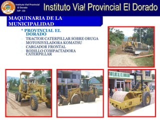 MAQUINARIA DE LA
MUNICIPALIDAD
* PROVINCIAL EL
DORADO
TRACTOR CATERPILLAR SOBRE ORUGA
MOTONIVELADORA KOMATSU
CARGADOR FRONTAL
RODILLO COMPACTADORA
CATERPILLAR
78