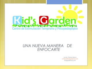 UNA NUEVA MANERA DE
ENFOCARTE
Licda. Cristina Mena
cmena@kidsgrdenrd.com
Kidsgardenrd.com
 