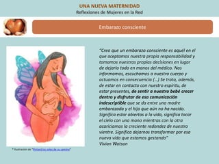 Embarazo consciente
UNA NUEVA MATERNIDAD
Reflexiones de Mujeres en la Red
“Creo que un embarazo consciente es aquél en el
...