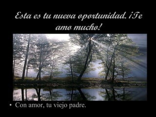 Esta es tu nueva oportunidad. ¡Te amo mucho! Con amor, tu viejo padre. 