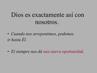 Dios es exactamente así con nosotros. Cuando nos arrepentimos, podemos ir hasta  Él . El siempre nos dá  una   nueva oportunidad . 
