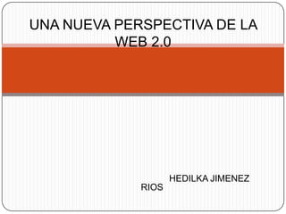 UNA NUEVA PERSPECTIVA DE LA WEB 2.0 HEDILKA JIMENEZ RIOS 