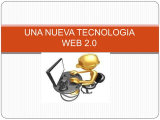 UNA NUEVA TECNOLOGIA
WEB 2.0
 
