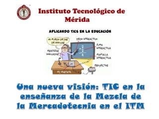 Instituto Tecnológico de
Mérida
APLICANDO TICS eN LA eDUCACIÓN
 