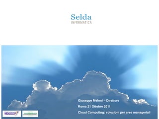 Giuseppe Meloni – Direttore  Roma 21 Ottobre 2011 Cloud Computing: soluzioni per aree manageriali 