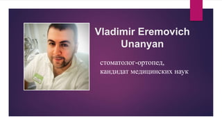 Vladimir Eremovich
Unanyan
стоматолог-ортопед,
кандидат медицинских наук
 