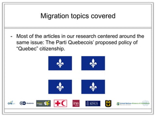 Migration topics covered

- Most of the articles in our research centered around the
  same issue: The Parti Quebecois‘ proposed policy of
  ―Quebec‖ citizenship.
 