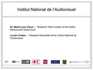 Institut National de l‘Audiovisuel



Dr. Marie-Luce Viaud — Research Team Leader at the Institut
National de l‘Audiovisuel

Lucien Castex — Research Associate at the Institut National de
l‘Audiovisuel
 