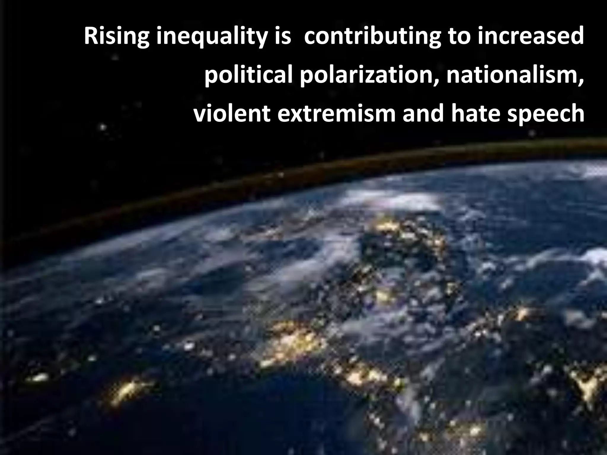 Rising inequality is contributing to increased
political polarization, nationalism,
violent extremism and hate speech
 