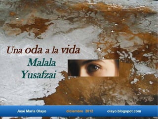 Una oda a la vida
    Malala
   Yusafzai


  José María Olayo   diciembre 2012   olayo.blogspot.com
 