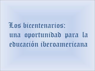 una oportunidad para la educación iberoamericana Los bicentenarios: 
