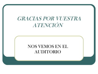 GRACIAS POR VUESTRA
ATENCIÓN
NOS VEMOS EN EL
AUDITORIO
 