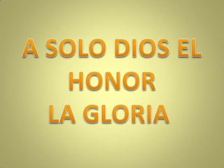 A SOLO DIOS EL HONOR LA GLORIA