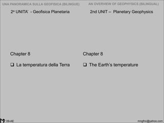 2005-2014
UNA PANORAMICA SULLA GEOFISICA (BILINGUE) AN OVERVIEW OF GEOPHYSICS (BILINGUAL)
mngfnc@yahoo.com09-AE
Chapter 8
 The Earth’s temperature
Chapter 8
 La temperatura della Terra
2a UNITA’ - Geofisica Planetaria 2nd UNIT – Planetary Geophysics
 