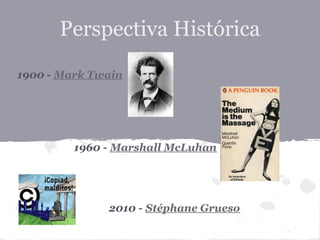 Perspectiva Histórica
1900 - Mark Twain




         1960 - Marshall McLuhan




              2010 - Stéphane Grueso
 