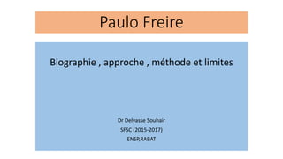 Paulo Freire
Biographie , approche , méthode et limites
Dr Delyasse Souhair
SFSC (2015-2017)
ENSP,RABAT
 