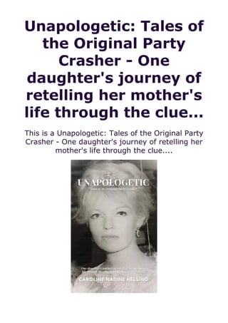 Unapologetic: Tales of
the Original Party
Crasher - One
daughter's journey of
retelling her mother's
life through the clue...
This is a Unapologetic: Tales of the Original Party
Crasher - One daughter's journey of retelling her
mother's life through the clue....
 