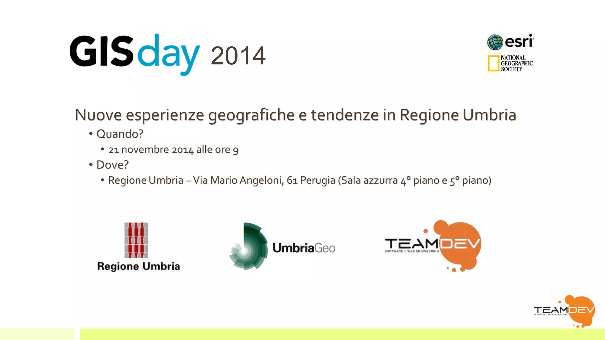 2014 
Nuove esperienze geografiche e tendenze in Regione Umbria 
• Quando? 
• 21 novembre 2014 alle ore 9 
• Dove? 
• Regione Umbria – Via Mario Angeloni, 61 Perugia (Sala azzurra 4° piano e 5° piano) 
 