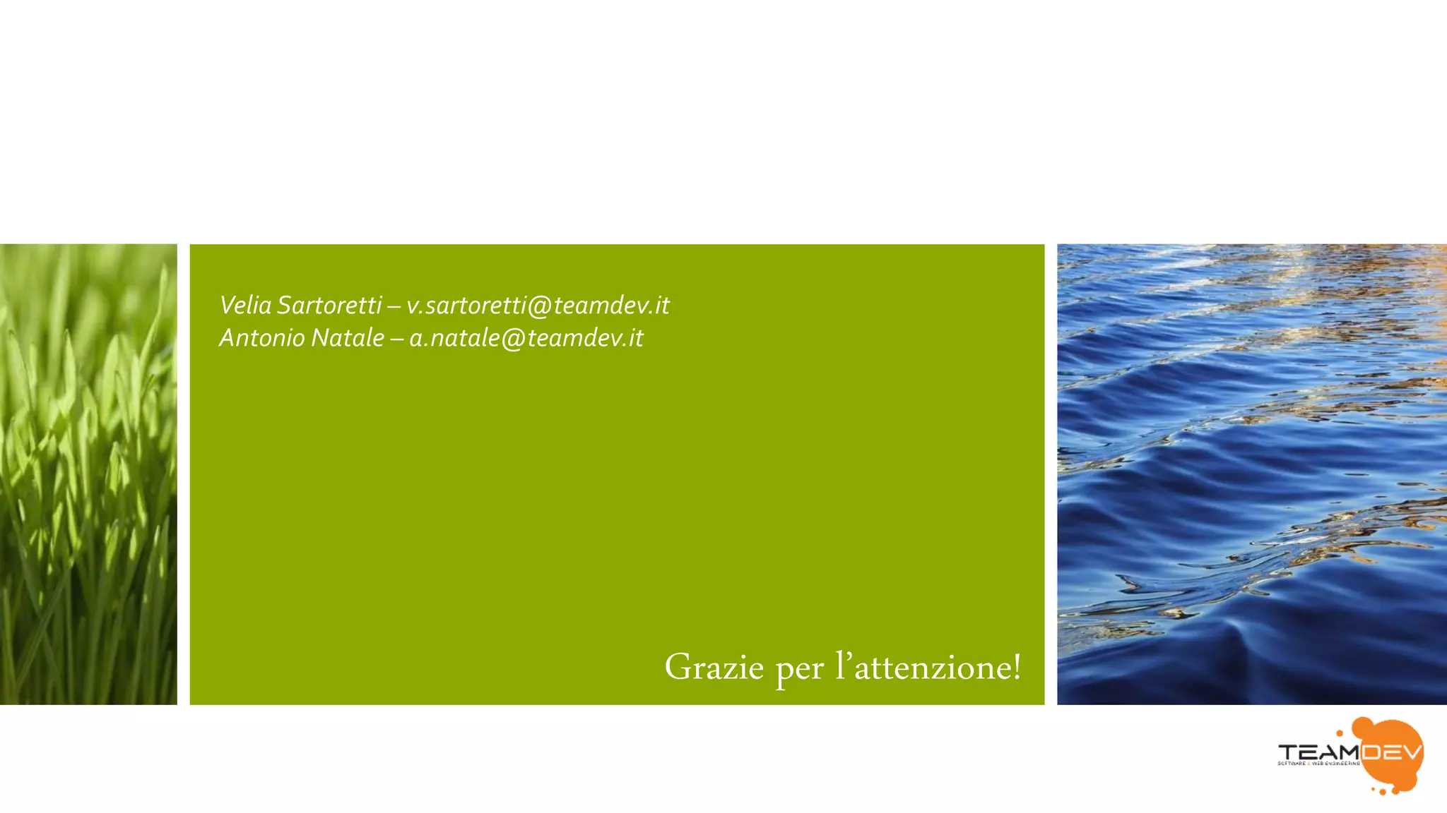 Velia Sartoretti – v.sartoretti@teamdev.it 
Antonio Natale – a.natale@teamdev.it 
Grazie per l’attenzione! 
