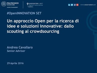 29 Aprile 2016
#OpenINNOVATION SET
Un approccio Open per la ricerca di
idee e soluzioni innovative: dallo
scouting al crowdsourcing
Andrea Cavallaro
Senior Advisor
 