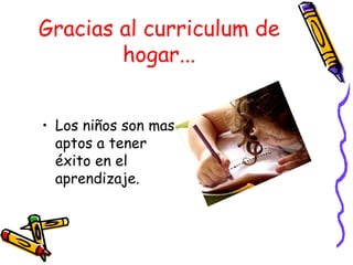 Gracias al curriculum de hogar... Los niños son mas aptos a tener éxito en el aprendizaje. 