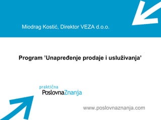 Miodrag Kostić, Direktor VEZA d.o.o.
Program ’Unapređenje prodaje i usluživanja’
www.poslovnaznanja.com
 