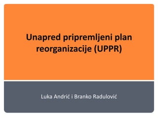 Unapred pripremljeni plan reorganizacije (UPPR) Luka Andrići Branko Radulović 
