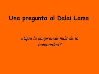 Una pregunta al Dalai Lama ¿Que le sorprende más de la humanidad? 