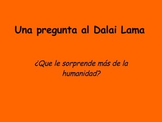 Una pregunta al Dalai Lama ¿Que le sorprende más de la humanidad? 