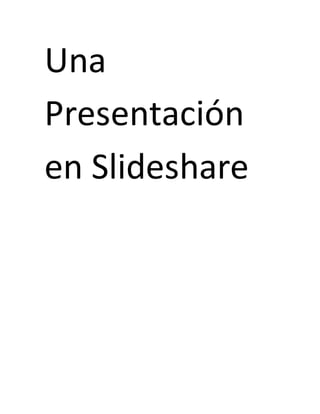Una
Presentación
en Slideshare
 