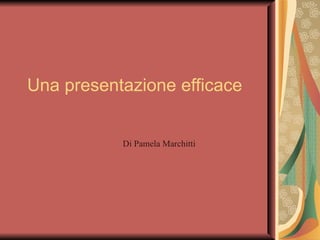 Una presentazione efficace Di Pamela Marchitti 