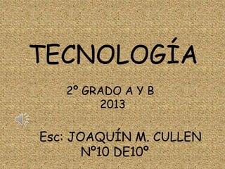 TECNOLOGÍA
2º GRADO A Y B
2013

Esc: JOAQUÍN M. CULLEN
Nº10 DE10º

 