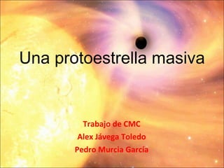 Una protoestrella masiva Trabajo de CMC Alex Jávega Toledo Pedro Murcia García 
