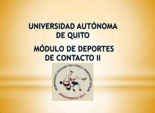UNIVERSIDAD AUTÓNOMA
      DE QUITO
 MÓDULO DE DEPORTES
   DE CONTACTO II
 
