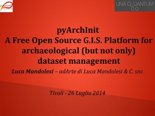 pyArchInit
A Free Open Source G.I.S. Platform for
archaeological (but not only)
dataset management
Luca Mandolesi – adArte di Luca Mandolesi & C. snc
Tivoli - 26 Luglio 2014
 
