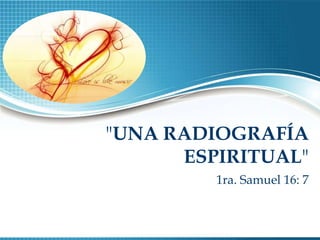 "UNA RADIOGRAFÍA
      ESPIRITUAL"
         1ra. Samuel 16: 7
 