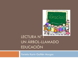 LECTURA N°1 UN ÁRBOL-LLAMADO EDUCACIÓN Yariela Karin Guillén Murgas 