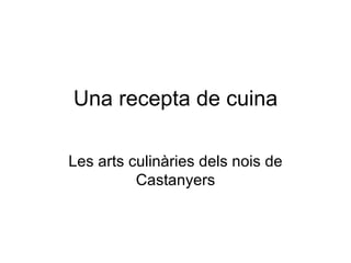 Una recepta de cuina

Les arts culinàries dels nois de
          Castanyers
 