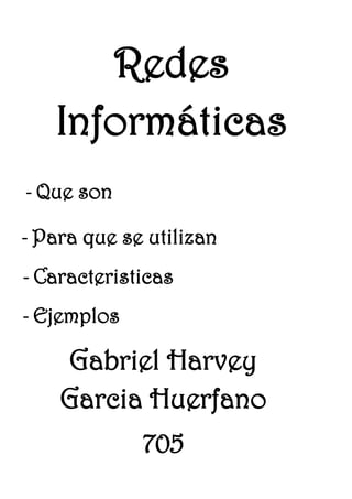 Redes
Informáticas
- Que son
- Para que se utilizan
- Caracteristicas
- Ejemplos

Gabriel Harvey
Garcia Huerfano
705

 