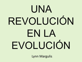 Lynn Margulis
UNA
REVOLUCIÓN
EN LA
EVOLUCIÓN
 