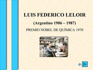 LUIS FEDERICO LELOIR
   (Argentino 1906 – 1987)
PREMIO NOBEL DE QUÍMICA 1970
 