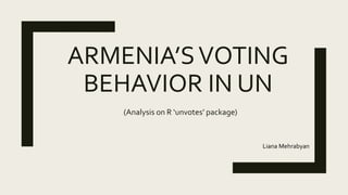 ARMENIA’SVOTING
BEHAVIOR IN UN
(Analysis on R ‘unvotes’ package)
Liana Mehrabyan
 