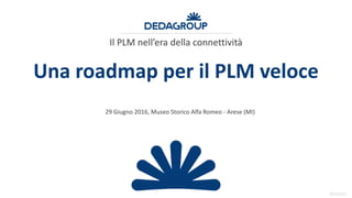 20151223
Una roadmap per il PLM veloce
Il PLM nell’era della connettività
29 Giugno 2016, Museo Storico Alfa Romeo - Arese (MI)
 